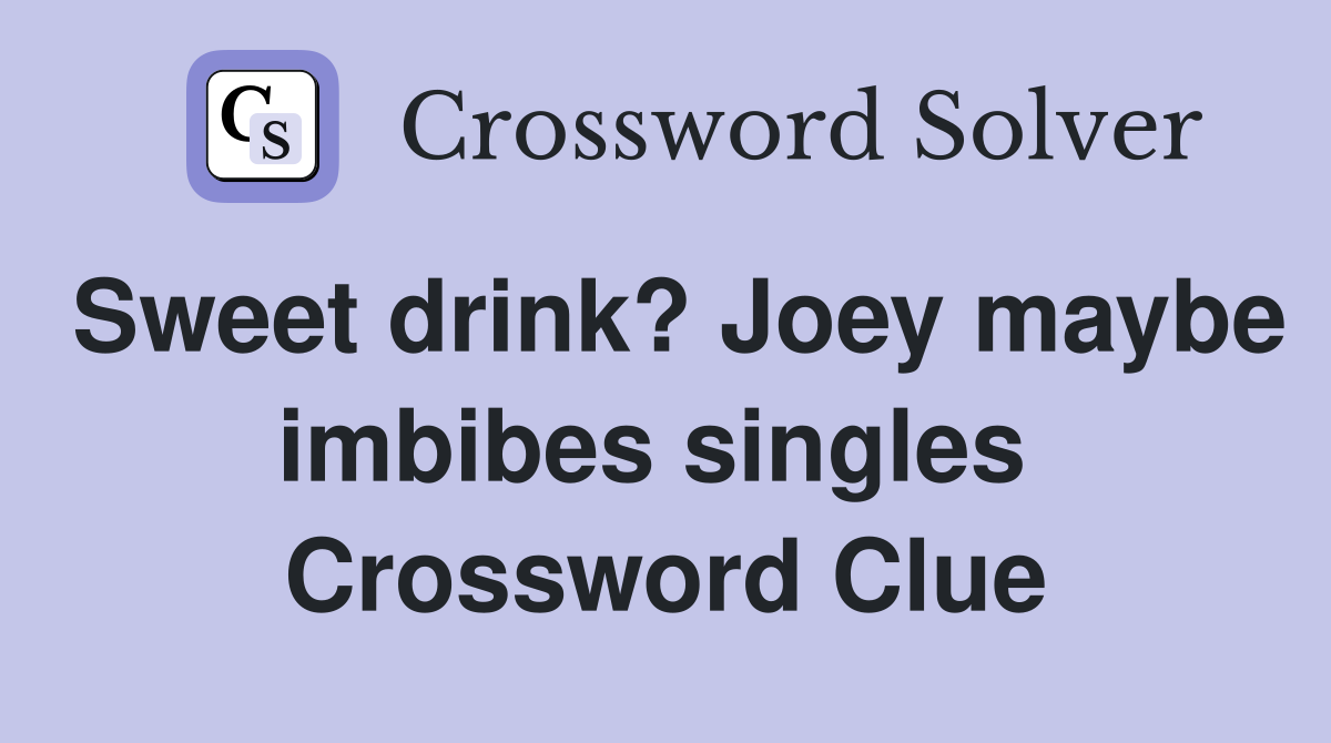 Sweet drink? Joey maybe imbibes singles  Crossword Clue