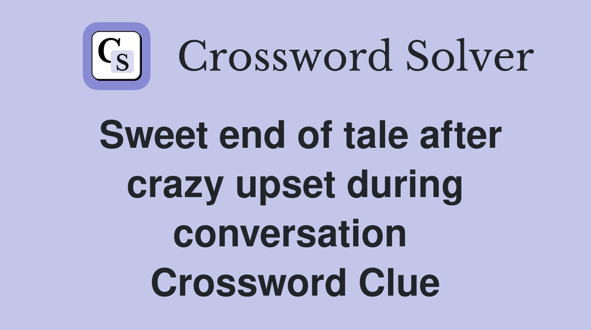 Sweet end of tale after crazy upset during conversation  Crossword Clue