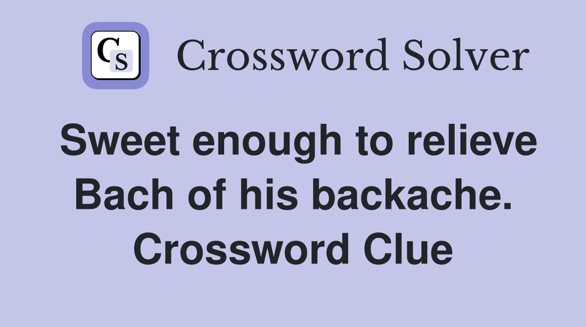 Sweet enough to relieve Bach of his backache. Crossword Clue