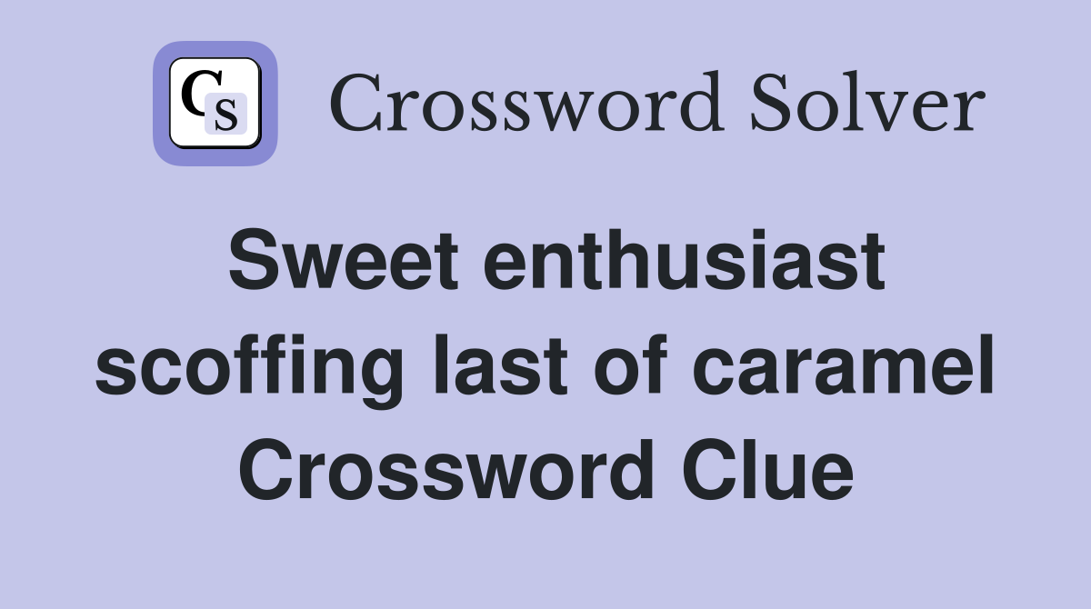 Sweet enthusiast scoffing last of caramel Crossword Clue
