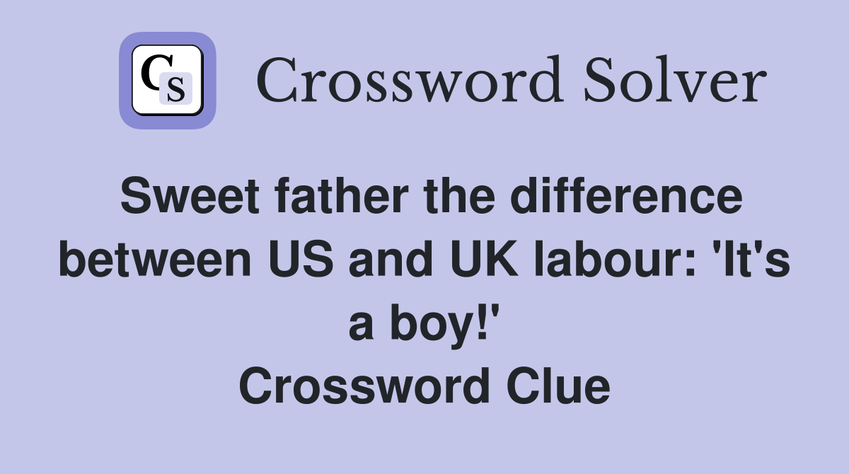 Sweet father the difference between US and UK labour: 'It's a boy!' Crossword Clue