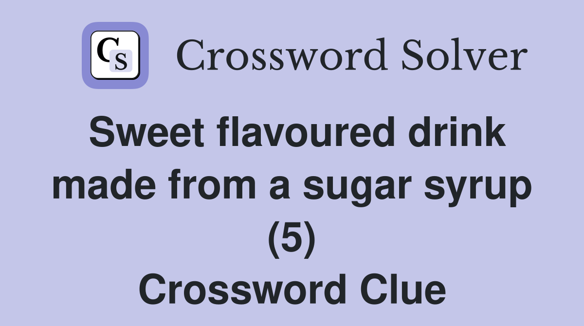 Sweet flavoured drink made from a sugar syrup (5) Crossword Clue