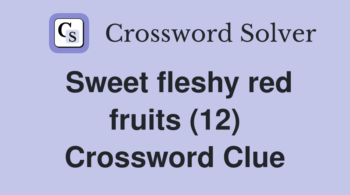Sweet fleshy red fruits (12) Crossword Clue