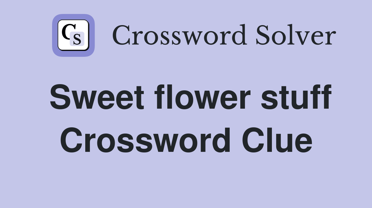 Sweet flower stuff Crossword Clue