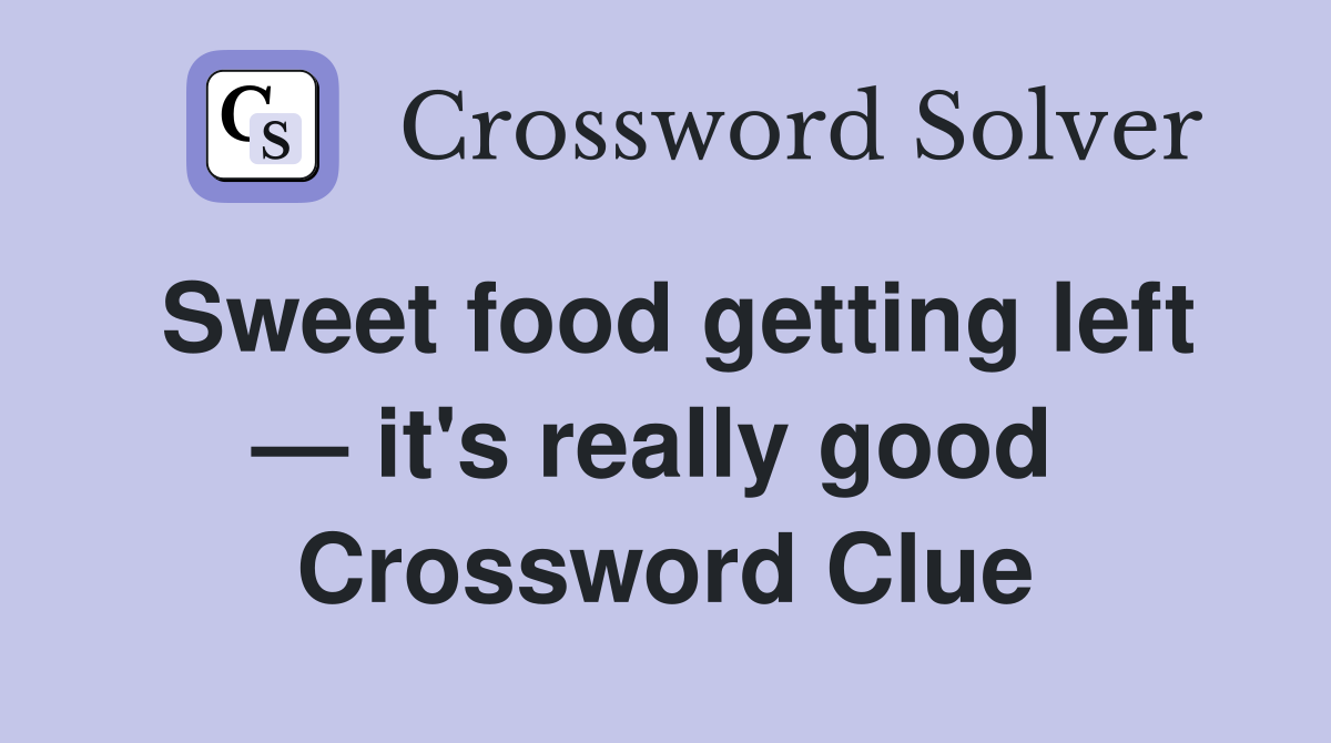 Sweet food getting left — it's really good  Crossword Clue