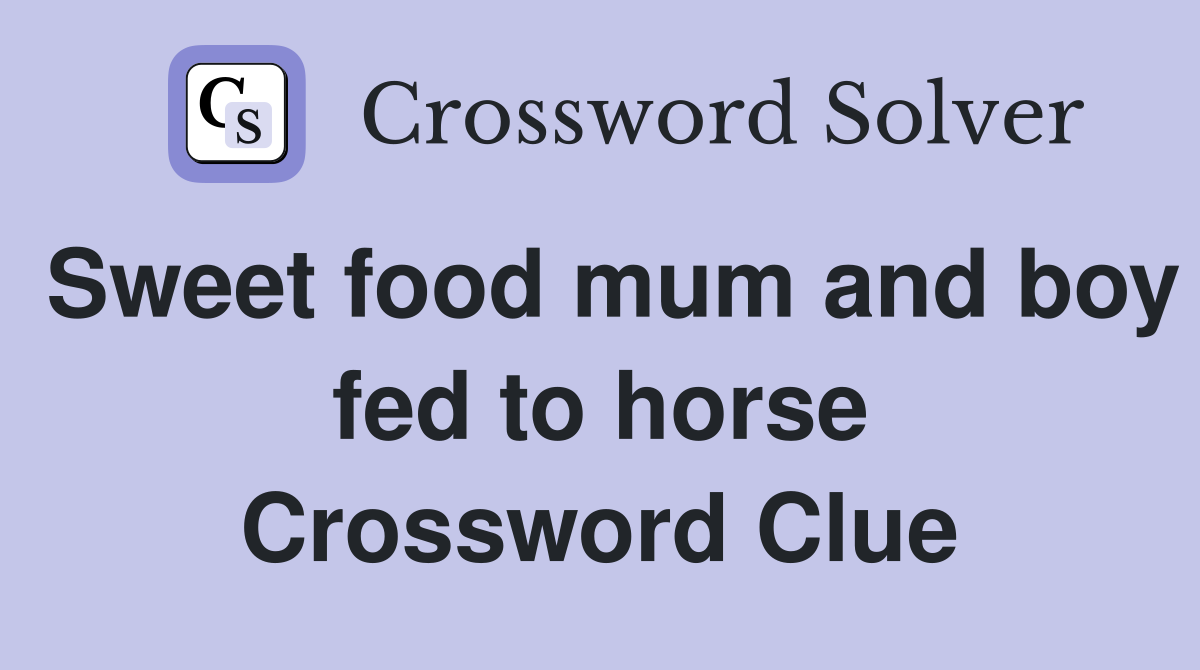Sweet food mum and boy fed to horse Crossword Clue