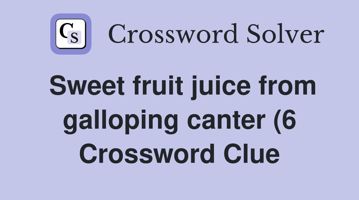Sweet fruit juice from galloping canter (6) Crossword Clue Answers Sweet fruit juice from galloping canter (6) Crossword Clue Answers