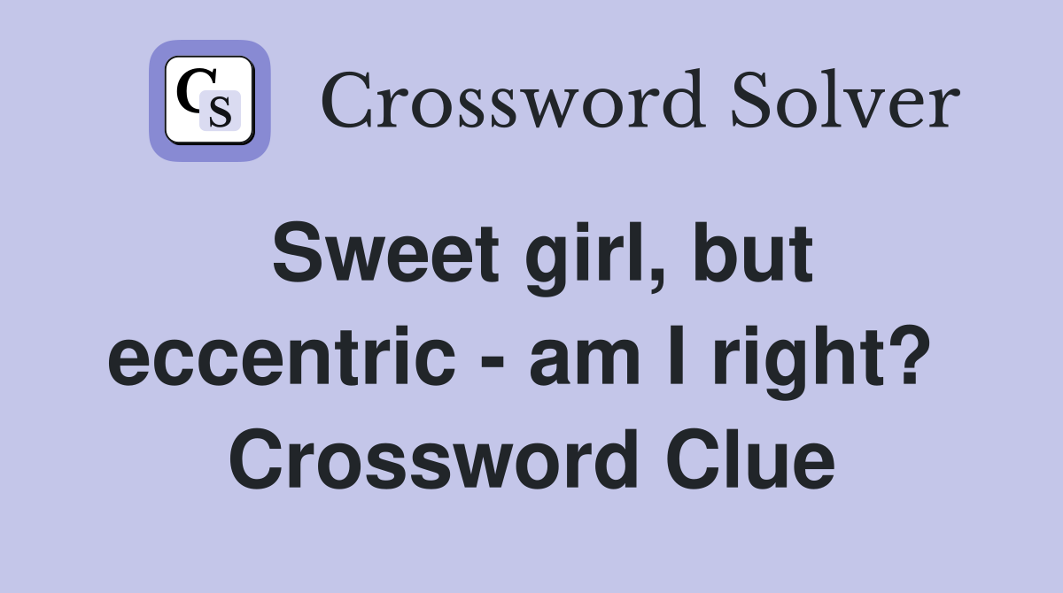 Sweet girl, but eccentric - am I right?  Crossword Clue