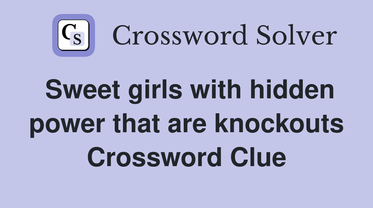 Sweet girls with hidden power that are knockouts Crossword Clue