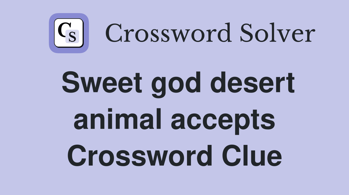 Sweet god desert animal accepts Crossword Clue