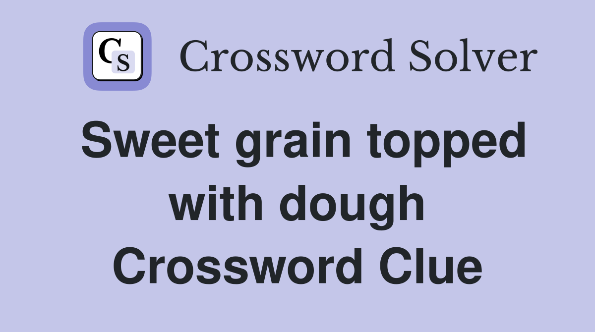 Sweet grain topped with dough Crossword Clue