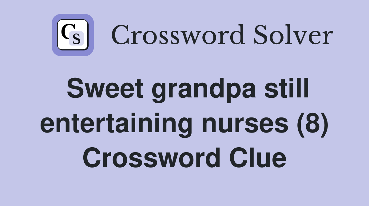 Sweet grandpa still entertaining nurses (8) Crossword Clue