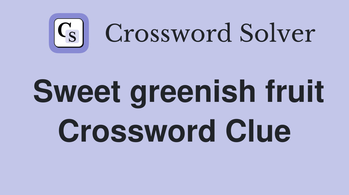 Sweet greenish fruit Crossword Clue