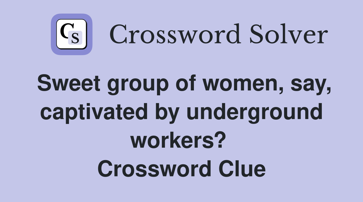 Sweet group of women, say, captivated by underground workers?  Crossword Clue
