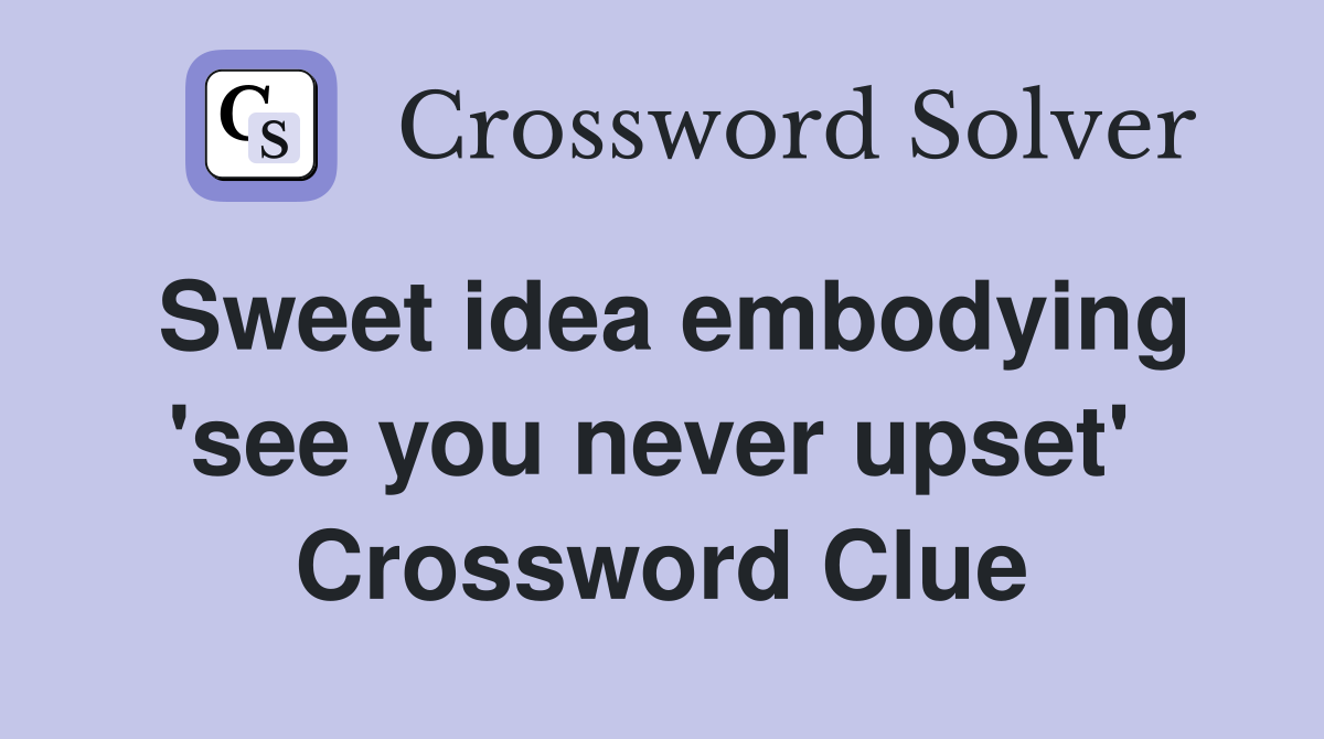 Sweet idea embodying 'see you never upset'  Crossword Clue