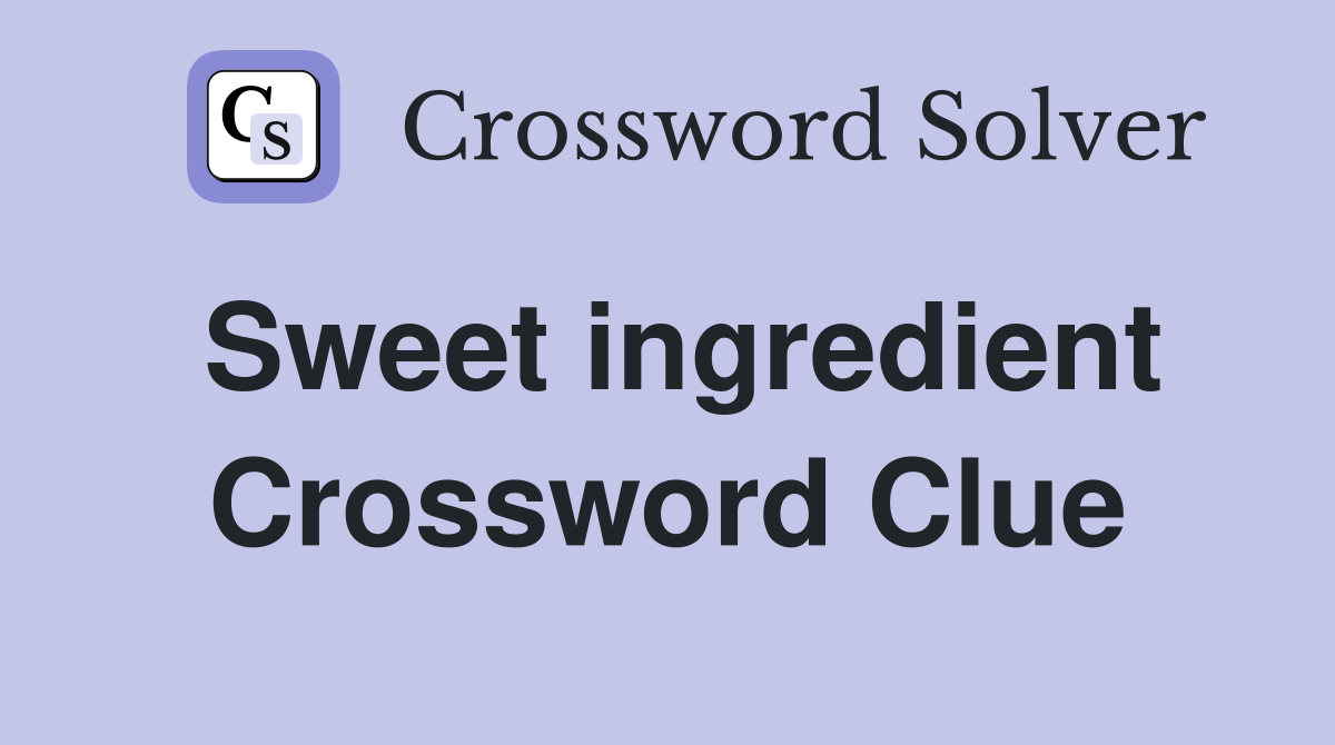 Sweet ingredient Crossword Clue