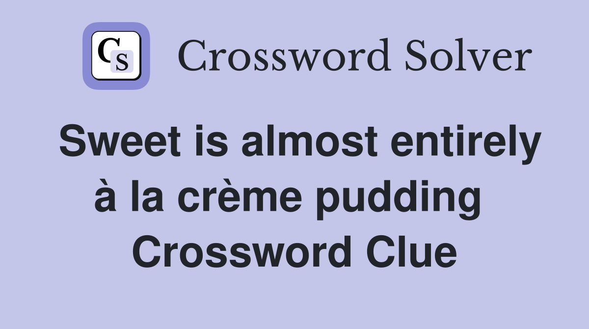 Sweet is almost entirely à la crème pudding  Crossword Clue