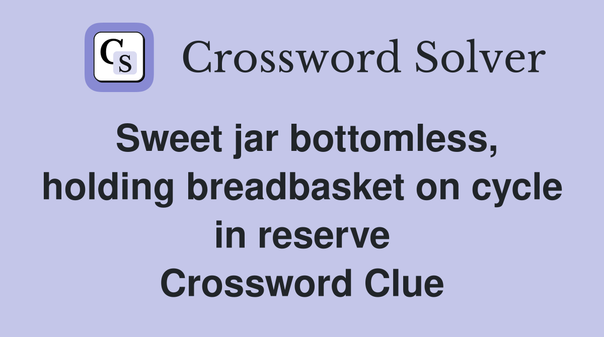 Sweet jar bottomless, holding breadbasket on cycle in reserve Crossword Clue