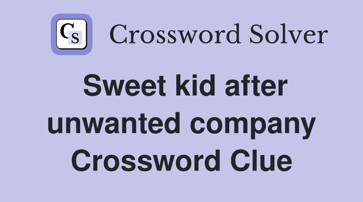 Sweet kid after unwanted company Crossword Clue