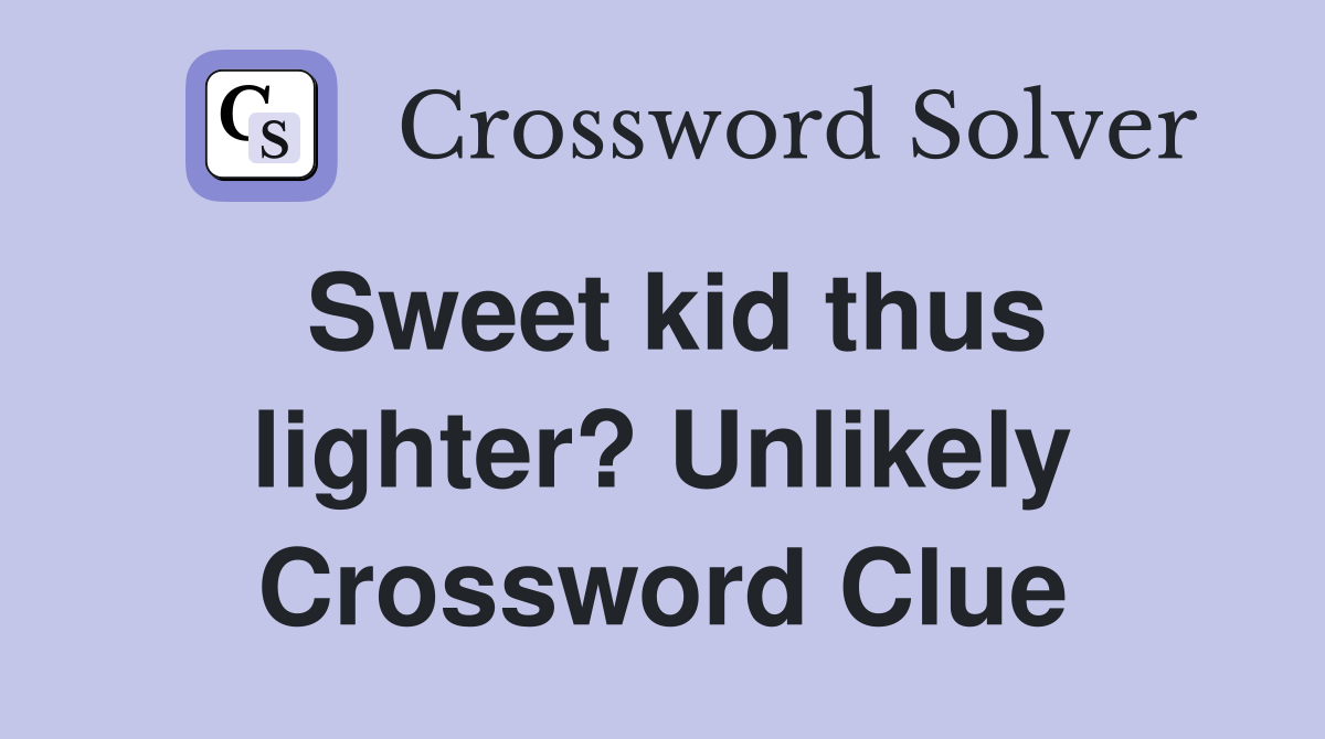Sweet kid thus lighter? Unlikely Crossword Clue