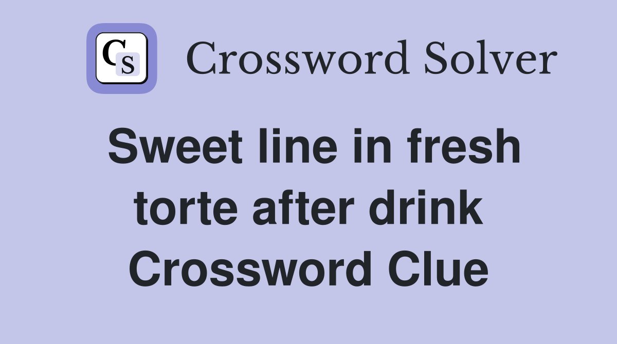 Sweet line in fresh torte after drink Crossword Clue
