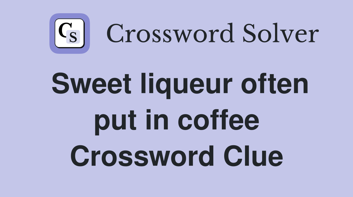 Sweet liqueur often put in coffee Crossword Clue