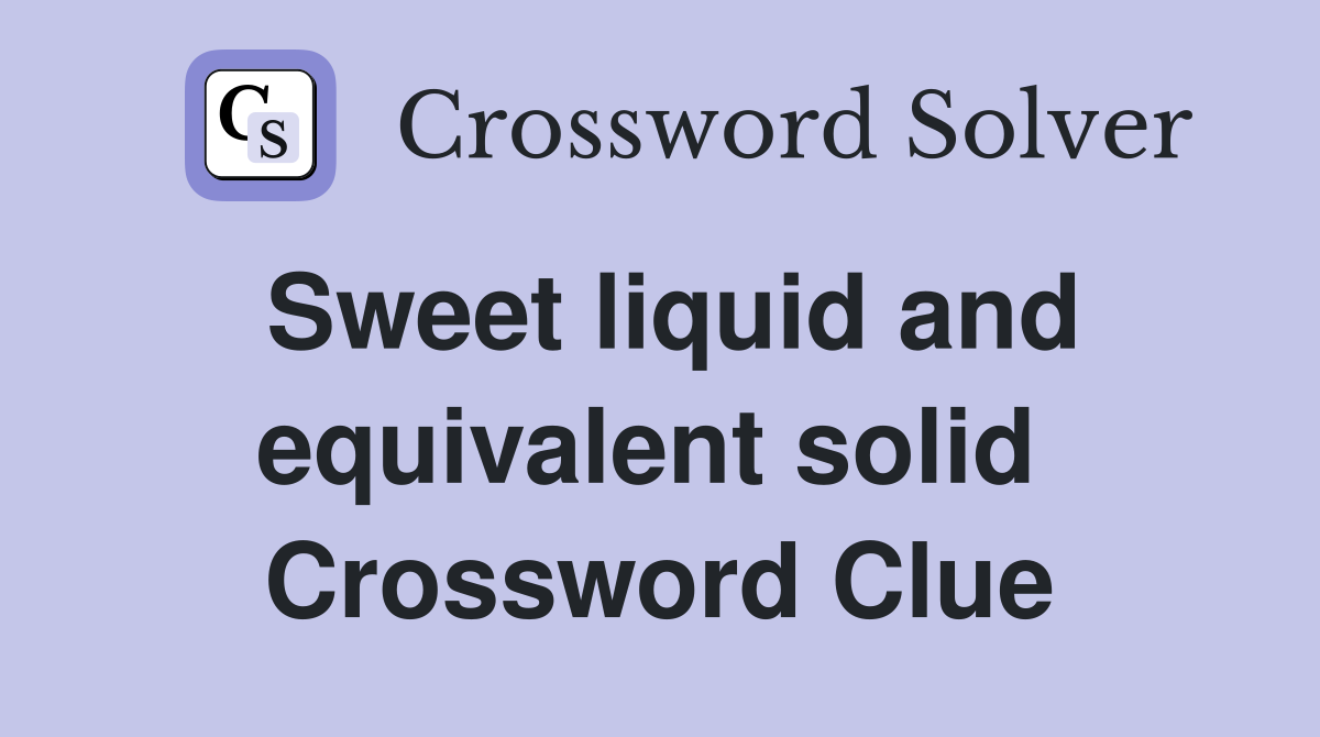 Sweet liquid and equivalent solid  Crossword Clue