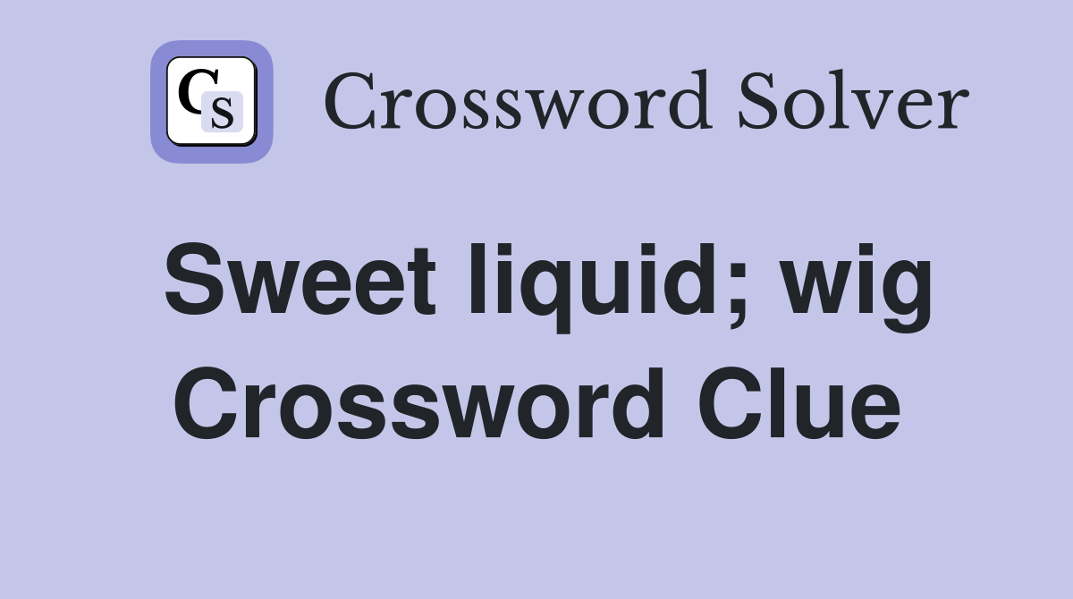 Sweet liquid; wig Crossword Clue