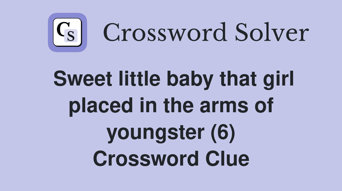 Sweet little baby that girl placed in the arms of youngster (6) Crossword Clue