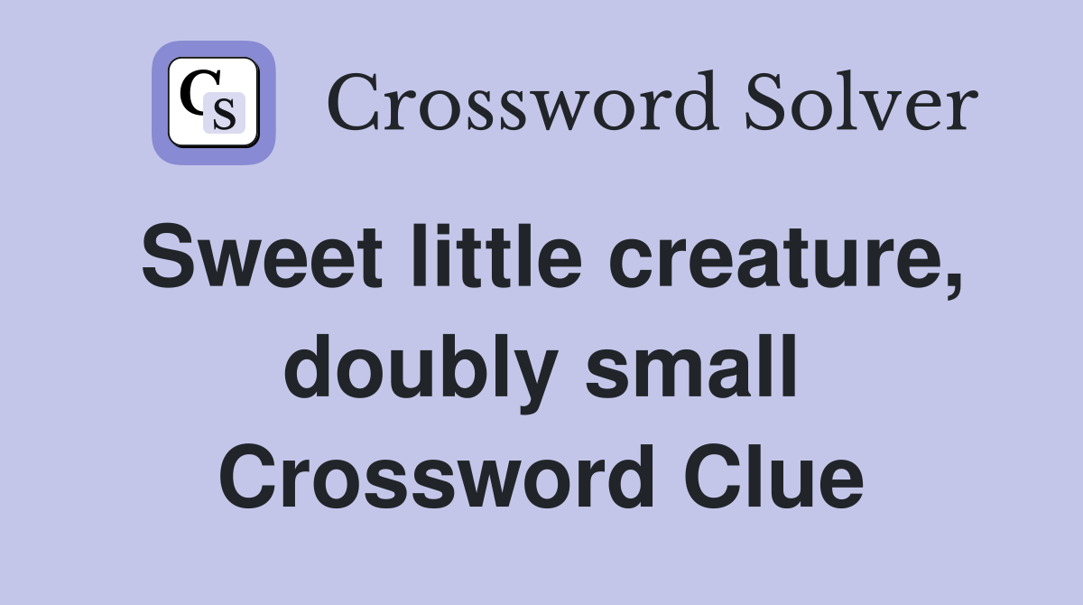 Sweet little creature, doubly small Crossword Clue