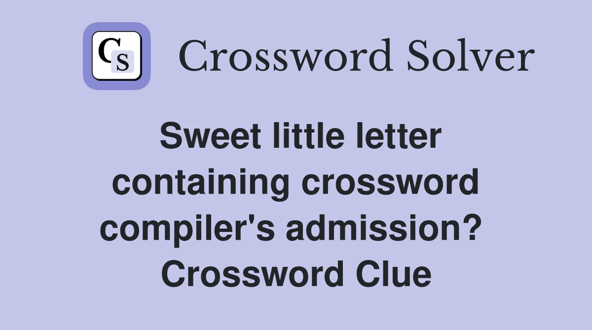 Sweet little letter containing crossword compiler's admission?  Crossword Clue