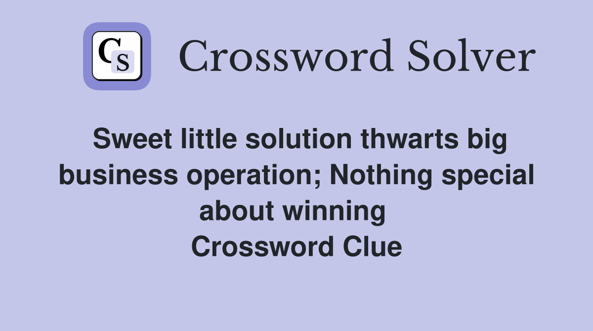 Sweet little solution thwarts big business operation; Nothing special about winning  Crossword Clue