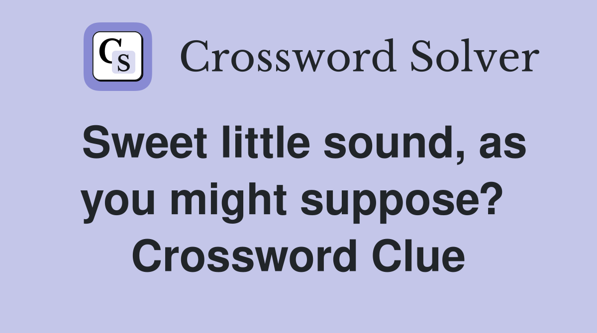 Sweet little sound, as you might suppose?  Crossword Clue