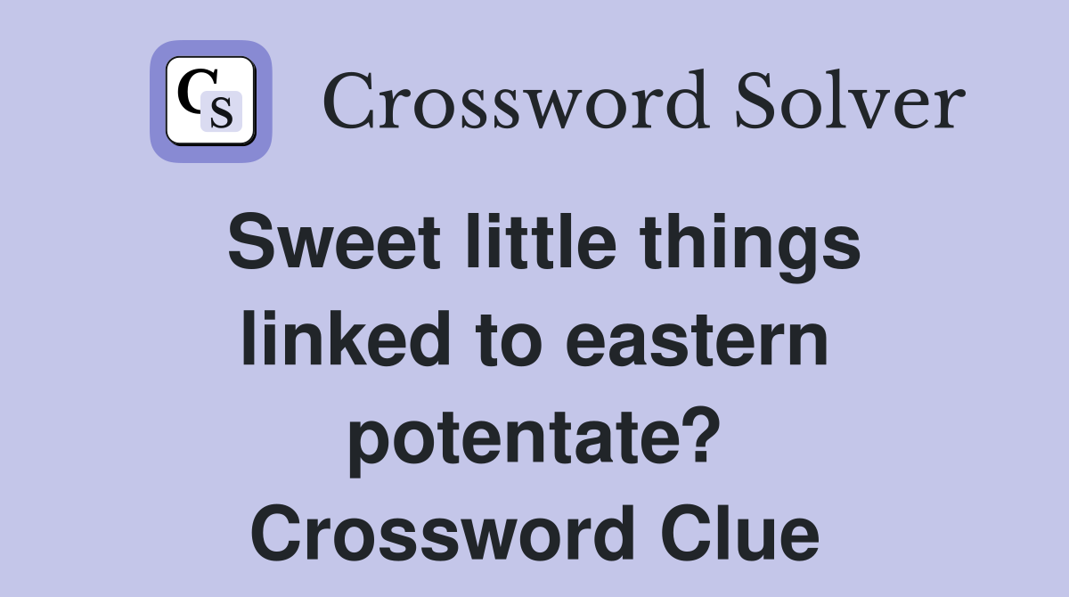 Sweet little things linked to eastern potentate? Crossword Clue