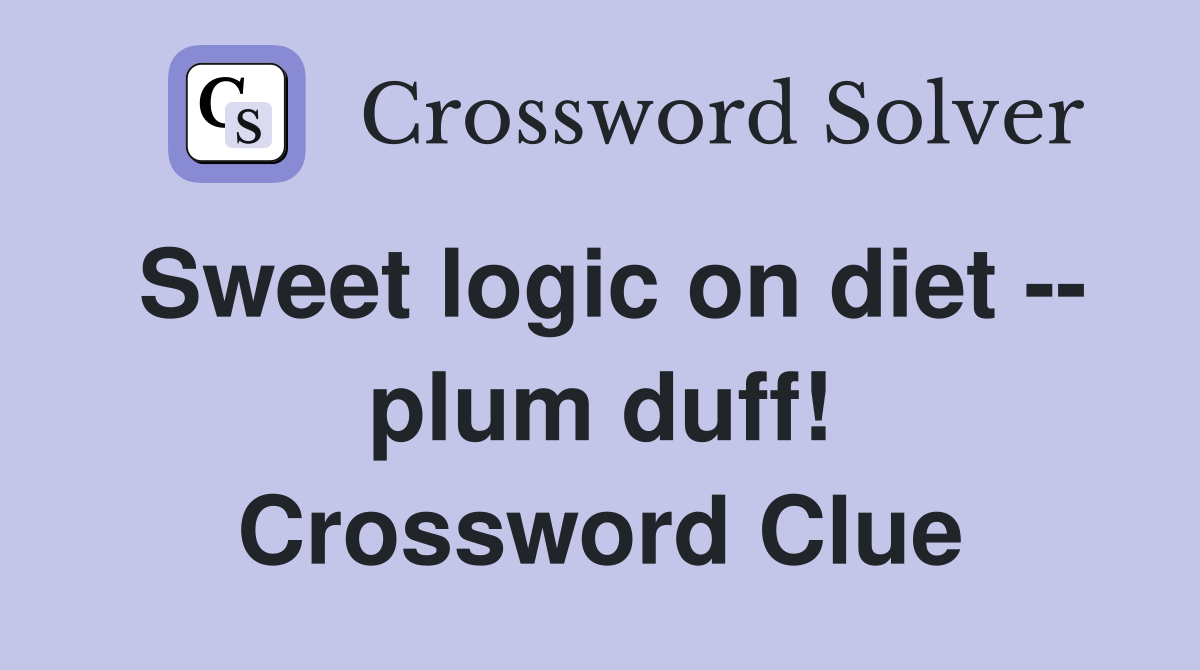 Sweet logic on diet -- plum duff! Crossword Clue