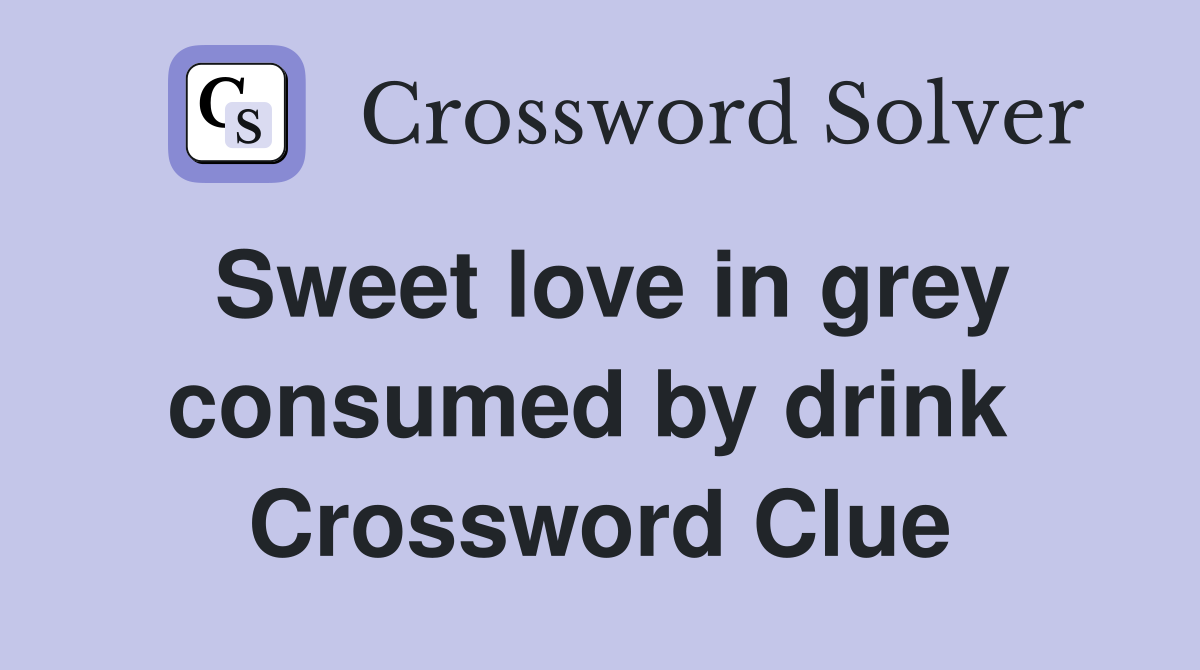 Sweet love in grey consumed by drink  Crossword Clue