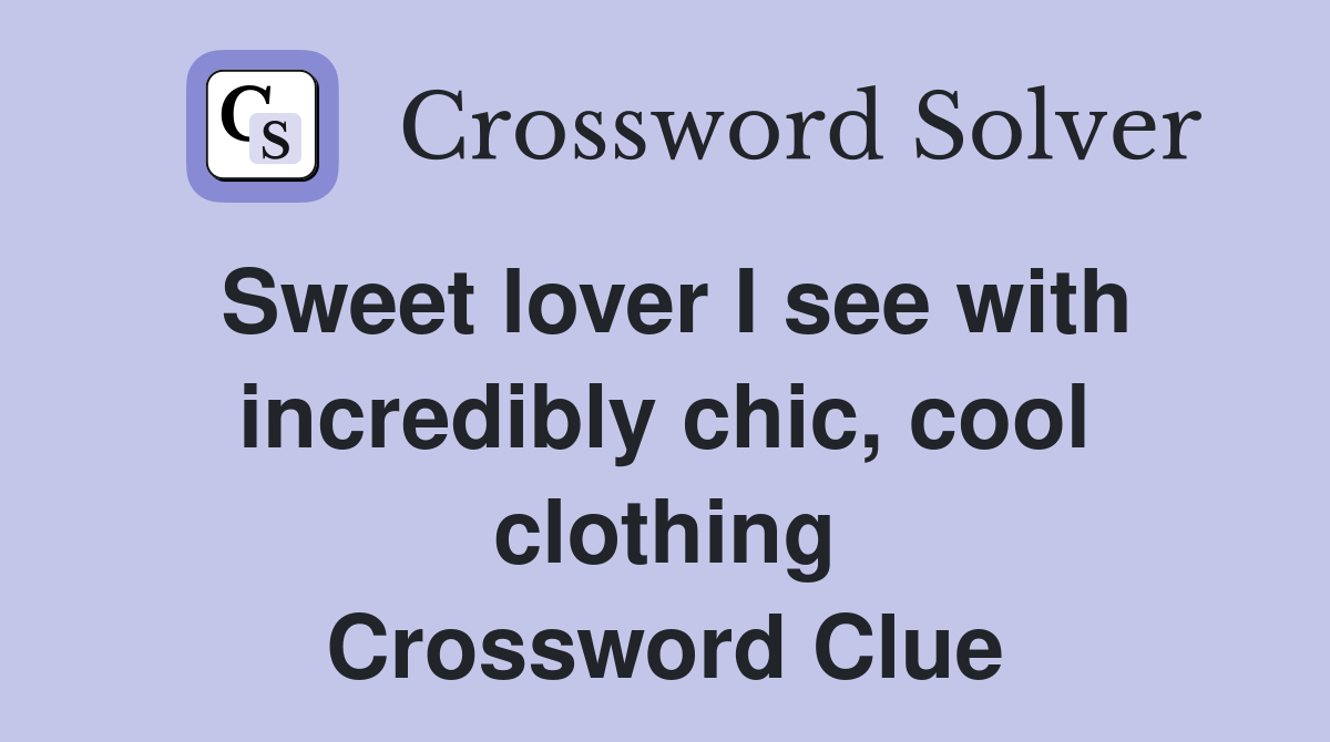 Sweet lover I see with incredibly chic, cool clothing Crossword Clue