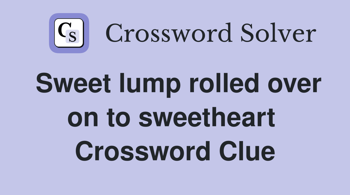 Sweet lump rolled over on to sweetheart  Crossword Clue