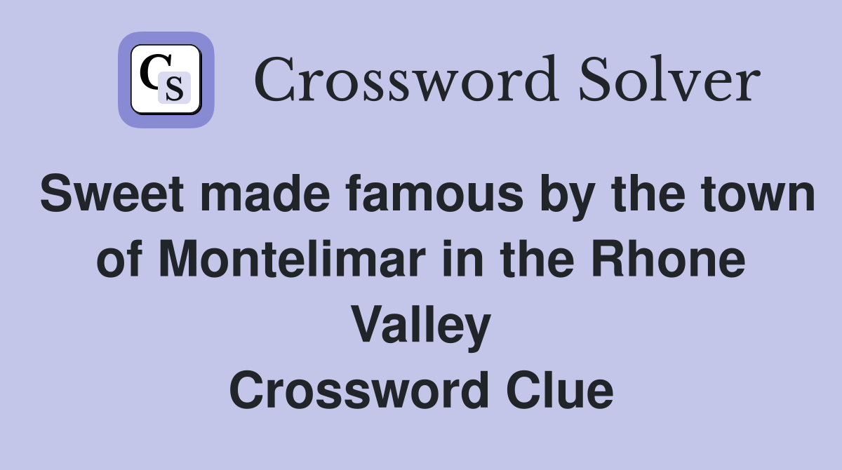 Sweet made famous by the town of Montelimar in the Rhone Valley Crossword Clue