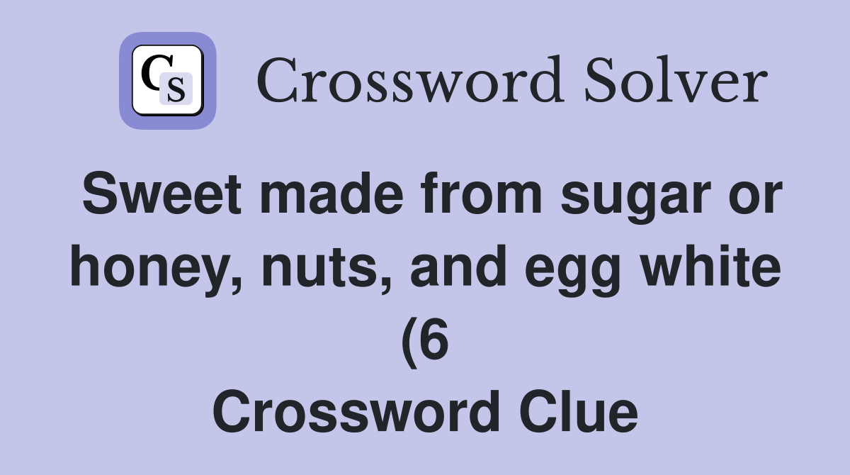 Sweet made from sugar or honey nuts and egg white (6) Crossword Sweet made from sugar or honey nuts and egg white (6) Crossword