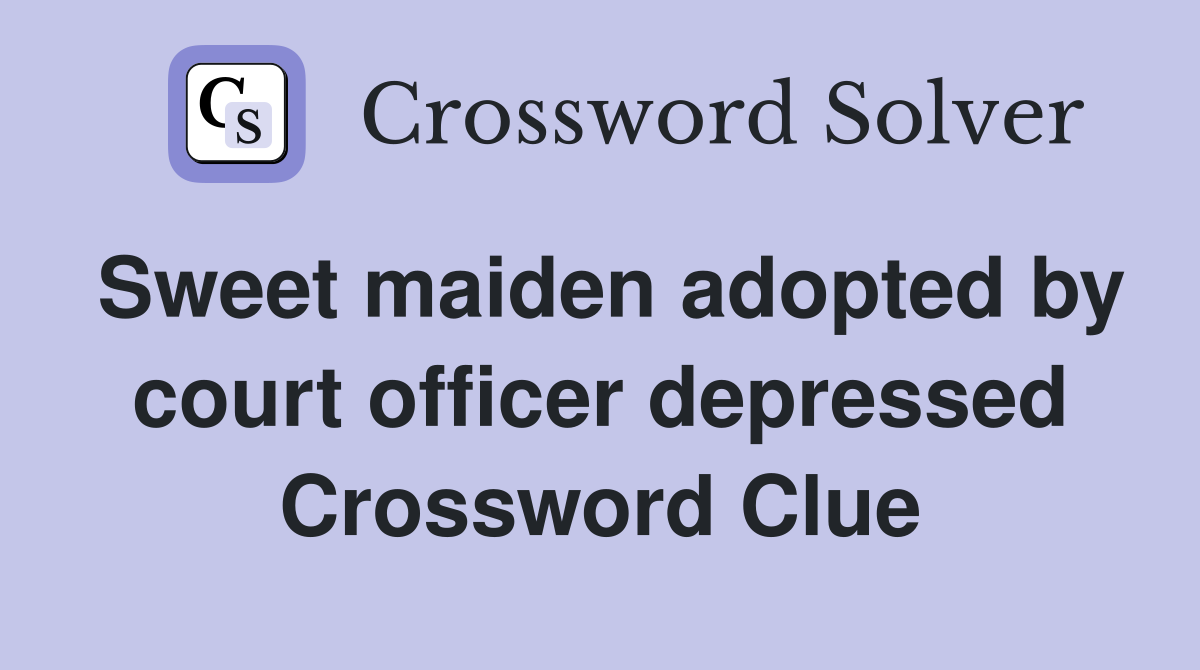 Sweet maiden adopted by court officer depressed Crossword Clue