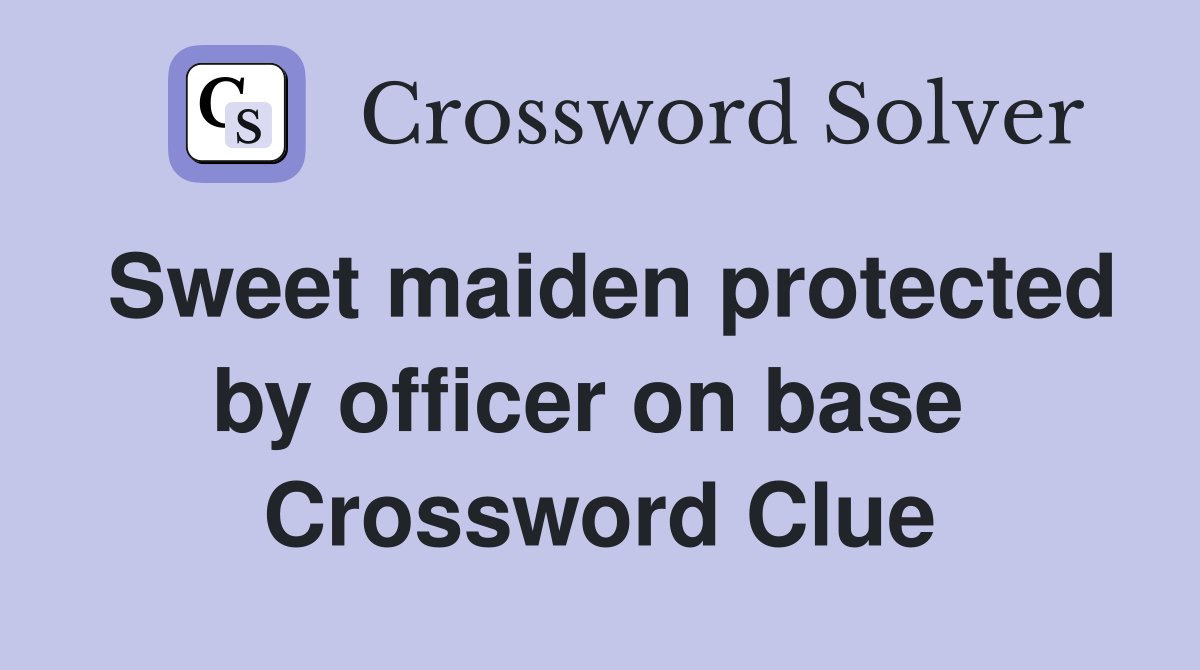 Sweet maiden protected by officer on base  Crossword Clue