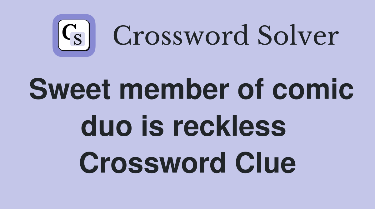 Sweet member of comic duo is reckless  Crossword Clue
