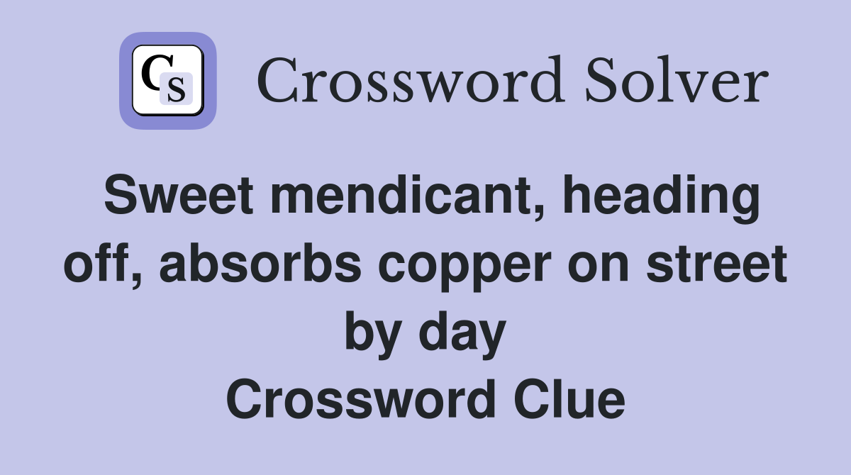 Sweet mendicant, heading off, absorbs copper on street by day Crossword Clue