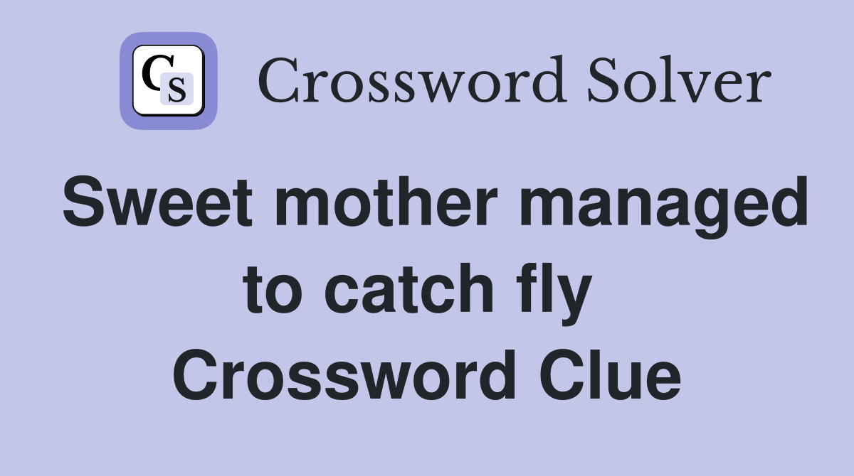 Sweet mother managed to catch fly  Crossword Clue