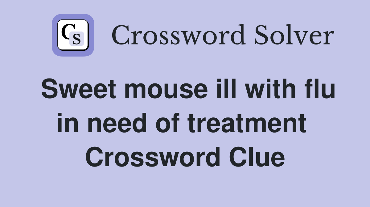Sweet mouse ill with flu in need of treatment  Crossword Clue