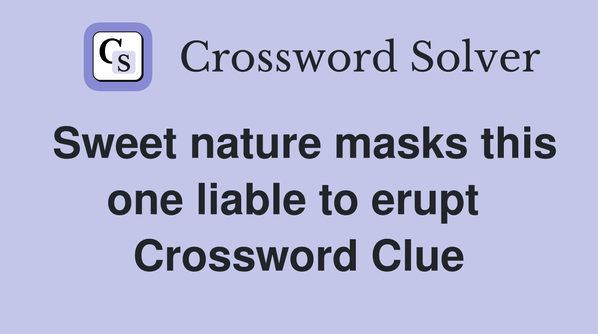 Sweet nature masks this one liable to erupt  Crossword Clue