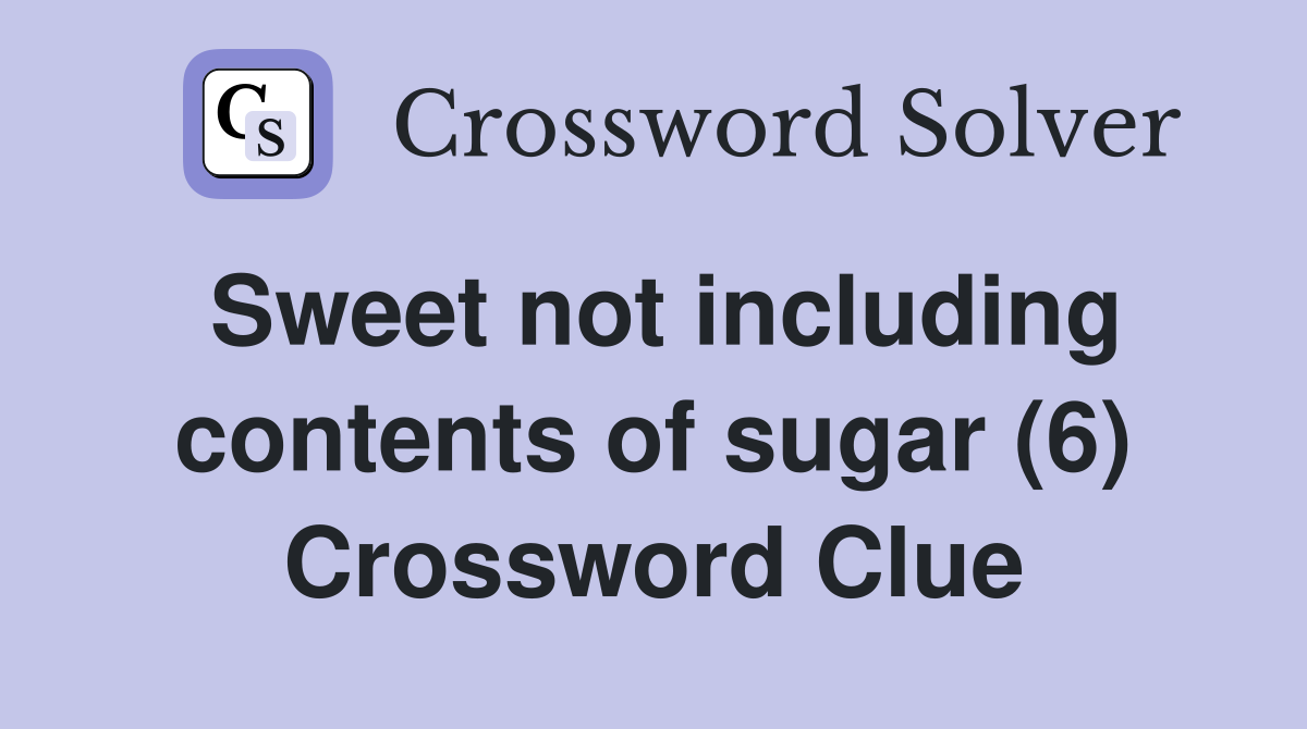 Sweet not including contents of sugar (6) Crossword Clue