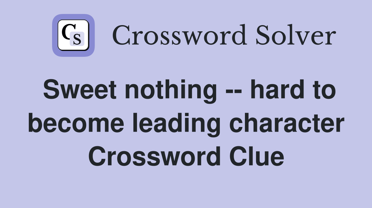 Sweet nothing -- hard to become leading character Crossword Clue