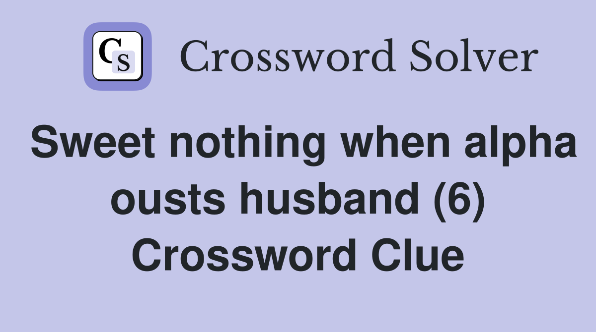 Sweet nothing when alpha ousts husband (6) Crossword Clue